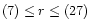 $(7) \le r \le (27)$