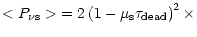 $\displaystyle <P_{\nu \mathrm{s}}> \; =
2\left(1-\mu_{\mathrm{s}}\tau_{\mathrm{dead}}\right)^{2}\times$