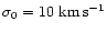 $\sigma_0=10~{\rm km}\, {\rm s}^{-1}$
