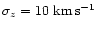 $\sigma_z=10~{\rm km}\, {\rm s}^{-1}$