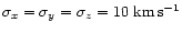 $\sigma_x=\sigma_y=\sigma_z=10~{\rm km}\, {\rm s}^{-1}$