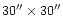 $30^{\prime\prime}\times30^{\prime\prime}$