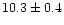 $10.3\pm 0.4$