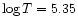 $\log T = 5.35$