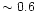 $\sim 0.6$