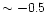 $\sim -0.5$
