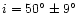 $i
= 50^\circ\pm9^\circ$
