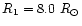 $R_1 = 8.0~ R_{\odot}$
