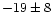 $-19\pm 8$
