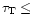 $ \tau _{\rm T}\leq $