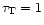$ \tau _{\rm T} = 1$