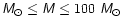 ${\mathsfsl {M _{\odot }}\leq {\mathsfsl M} \leq 100~ {\mathsfsl M _{\odot }}} $