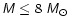 ${\mathsfsl {M\leq}}~8~{\mathsfsl M _{\odot}} $