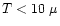$T<10~\mu$