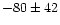 $-80 \pm 42$