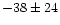 $-38 \pm 24$