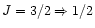 $J=3/2 \Rightarrow 1/2$