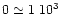 $0 \simeq 1~10^3$