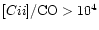 $[C{\sc ii}] / {\rm CO} > 10^4$