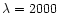 $\lambda = 2000$