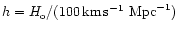 $h=H_{\rm o}/(100\, \rm {km}\, \rm {s}^{-1}\rm ~{Mpc}^{-1})$