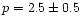 $p=2.5\pm 0.5$