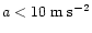 $a<10\;{\rm m\;s}^{-2}$