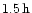 ${\rm 1.5\, h}$
