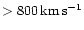 $>800\, {\rm km\, s^{-1}}$