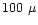 $100 ~\mu$