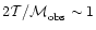 $2{\cal T/M}_{\rm obs} \sim 1$