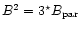 $B^{2} =
3^{\star}B_{\rm par}$