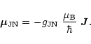 \begin{displaymath}\vec{\mu}_{\rm JN} = - g_{\rm JN}~ \frac{\mu_{\rm B}}{\hbar}~{\vec{J}}.
\end{displaymath}