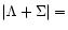 $\vert\Lambda + {\Sigma}\vert =$