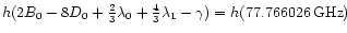 $ h ( 2 {B}_{0} - 8 {D}_{0} + \frac{2}{3} {\lambda}_{0}
+ \frac{4}{3} {\lambda}_{1} - {\gamma}) =
h (77.766026\,{\rm GHz}) $