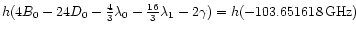 $ h (4 {B}_{0} - 24 {D}_{0} -
\frac{4}{3} {\lambda}_{0} - \frac{16}{3} {\lambda}_{1} -
2 {\gamma}) = h (-103.651618\,{\rm GHz}) $