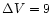 $\Delta V = 9$