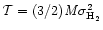 ${\rm {\cal T} = (3/2){\it M}\sigma^{2}_{H_{2}}}$