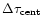 $\Delta \tau_{\rm cent}$