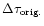 $\Delta \tau _{\rm orig.}$