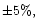 $\pm 5\%,$
