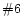 $\char93 6$
