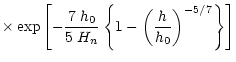 $\displaystyle \times\exp{\left[-\frac{7\;h_0}{5\; H_n}\left\{1-\left(\frac{h}{h_0}
\right)^{-5/7}\right\}\right]}$