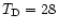 $T_{\rm D}=28$
