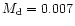 $M_{\rm d}=0.007$