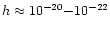 $h \approx 10^{-20} {-} 10^{-22}$
