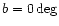 $b=0 \deg$