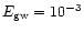 $E_{\rm gw} = 10^{-3}$