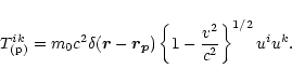 \begin{displaymath}T_{\rm (p)}^{ik}=m_0 c^2\delta(\vec{r}-\vec{r_p})\left\{1-\frac{v^2}{c^2}\right\}^{1/2}
u^i u^k.
\end{displaymath}