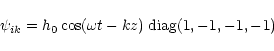 \begin{displaymath}\psi_{ik}
= h_0 \cos(\omega t - kz)\; {\rm diag}(1,-1,-1,-1)
\end{displaymath}